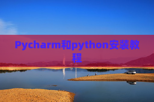 Pycharm和python安装教程 Pycharm和python安装教程